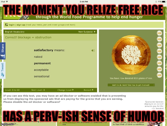 Doing my daily 1,000 and this......(I’m not trying to spam this site ...)  | THE MOMENT YOU RELIZE FREE RICE; HAS A PERV-ISH SENSE OF HUMOR | image tagged in memes,meme,perv,school | made w/ Imgflip meme maker