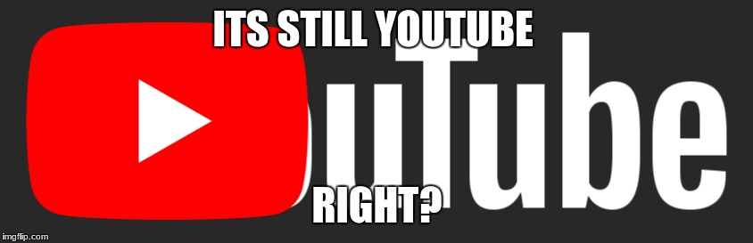 youtube? | ITS STILL YOUTUBE; RIGHT? | image tagged in youtube,utube,lol | made w/ Imgflip meme maker