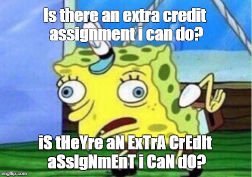 Mocking Spongebob | Is there an extra credit assignment i can do? iS tHeYre aN ExTrA CrEdIt aSsIgNmEnT i CaN dO? | image tagged in memes,mocking spongebob | made w/ Imgflip meme maker