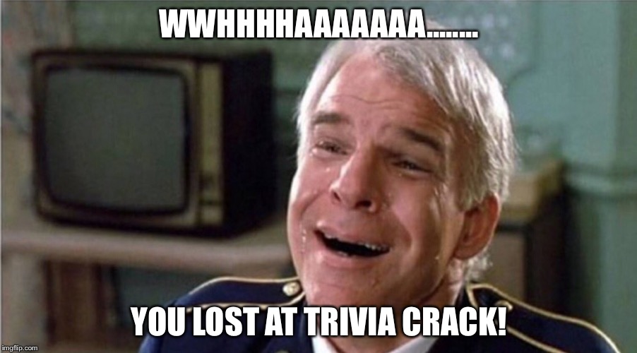 WWHHHHAAAAAAA........ YOU LOST AT TRIVIA CRACK! | image tagged in steve martin,trivia crack | made w/ Imgflip meme maker