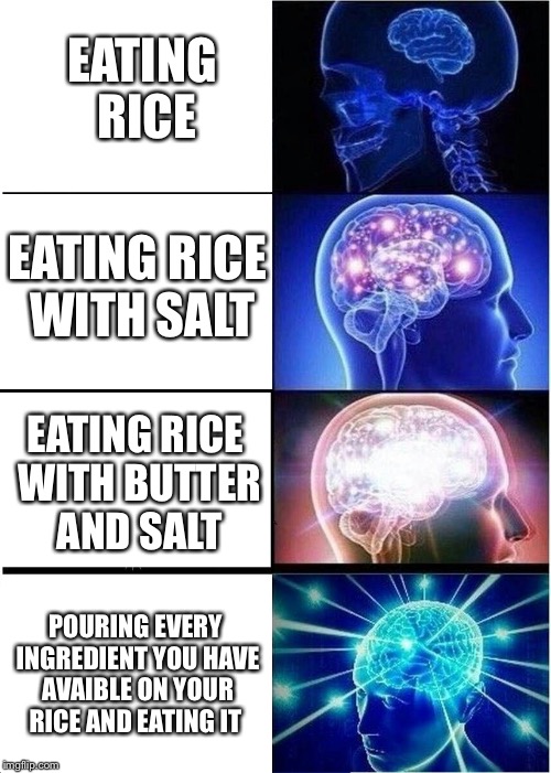 Rice expanding | EATING RICE; EATING RICE WITH SALT; EATING RICE WITH BUTTER AND SALT; POURING EVERY INGREDIENT YOU HAVE AVAIBLE ON YOUR RICE AND EATING IT | image tagged in memes,expanding brain | made w/ Imgflip meme maker