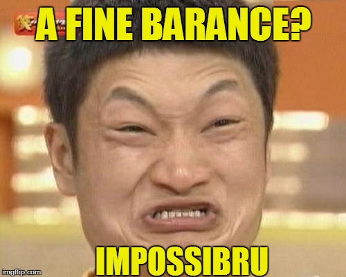 A FINE BARANCE? IMPOSSIBRU | made w/ Imgflip meme maker
