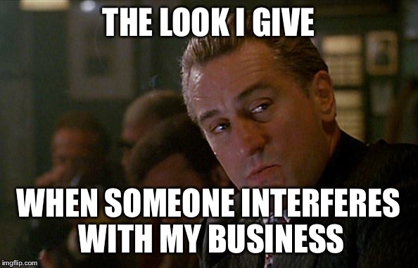 Robert De Niro Goodfellas | THE LOOK I GIVE; WHEN SOMEONE INTERFERES WITH MY BUSINESS | image tagged in robert de niro goodfellas | made w/ Imgflip meme maker