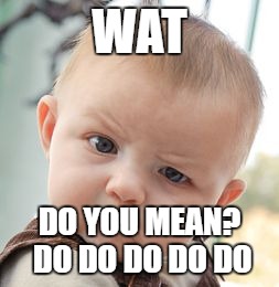 Skeptical Baby Meme | WAT; DO YOU MEAN? DO DO DO DO DO | image tagged in memes,skeptical baby | made w/ Imgflip meme maker
