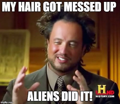 Ancient Aliens | MY HAIR GOT MESSED UP; ALIENS DID IT! | image tagged in memes,ancient aliens,aliens,bad hair day,messed up,ancient | made w/ Imgflip meme maker