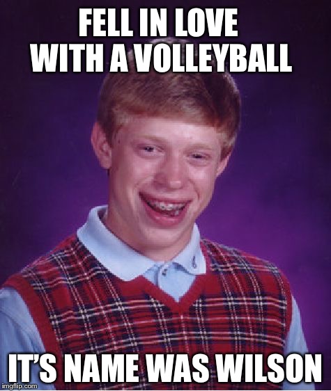 Bad Luck Brian | FELL IN LOVE WITH A VOLLEYBALL; IT’S NAME WAS WILSON | image tagged in memes,bad luck brian | made w/ Imgflip meme maker