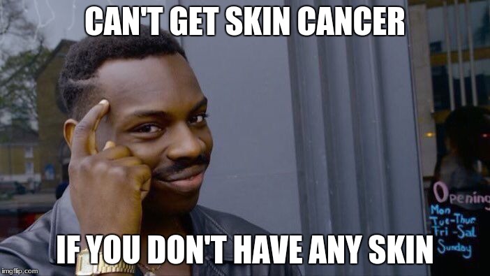 Roll Safe Think About It Meme | CAN'T GET SKIN CANCER; IF YOU DON'T HAVE ANY SKIN | image tagged in memes,roll safe think about it | made w/ Imgflip meme maker