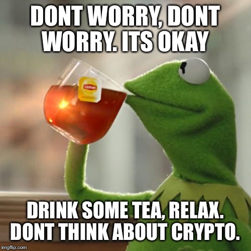 But That's None Of My Business Meme | DONT WORRY, DONT WORRY. ITS OKAY; DRINK SOME TEA, RELAX. DONT THINK ABOUT CRYPTO. | image tagged in memes,but thats none of my business,kermit the frog | made w/ Imgflip meme maker