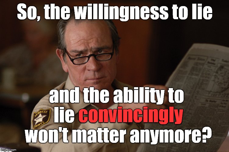 say what? | So, the willingness to lie and the ability to lie convincingly won't matter anymore? convincingly | image tagged in say what | made w/ Imgflip meme maker