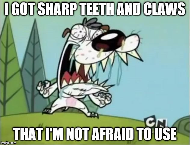 A N G E R Y D O G | I GOT SHARP TEETH AND CLAWS; THAT I'M NOT AFRAID TO USE | image tagged in a n g e r y d o g | made w/ Imgflip meme maker