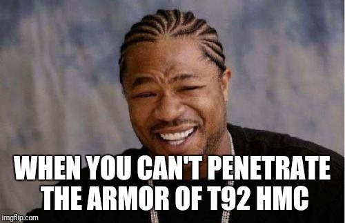 Yo Dawg Heard You | WHEN YOU CAN'T PENETRATE THE ARMOR OF T92 HMC | image tagged in memes,yo dawg heard you | made w/ Imgflip meme maker