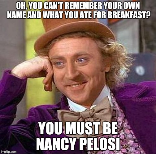 Creepy Condescending Wonka Meme | OH, YOU CAN'T REMEMBER YOUR OWN NAME AND WHAT YOU ATE FOR BREAKFAST? YOU MUST BE NANCY PELOSI | image tagged in memes,creepy condescending wonka | made w/ Imgflip meme maker
