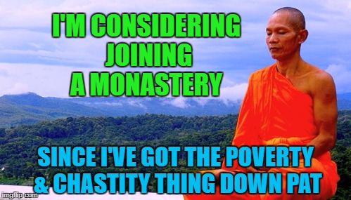 Monk Life | I'M CONSIDERING JOINING A MONASTERY; SINCE I'VE GOT THE POVERTY & CHASTITY THING DOWN PAT | image tagged in funny memes,monk,lonewolf,the single life | made w/ Imgflip meme maker