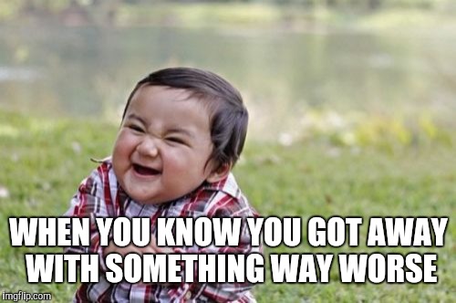 Evil Toddler Meme | WHEN YOU KNOW YOU GOT AWAY WITH SOMETHING WAY WORSE | image tagged in memes,evil toddler | made w/ Imgflip meme maker