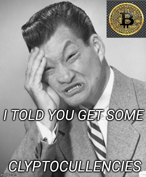 Asian facepalm - because we didn't rissen! | I TOLD YOU GET SOME; CLYPTOCULLENCIES | image tagged in asian facepalm,cryptocurrency,bitcoin | made w/ Imgflip meme maker