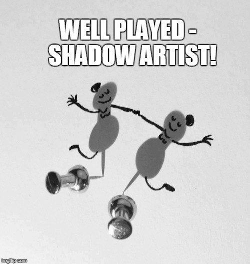 WELL PLAYED -  SHADOW ARTIST! | image tagged in shadow artist,art | made w/ Imgflip meme maker
