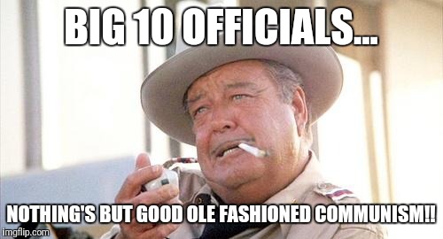 Buford T Justice | BIG 10 OFFICIALS... NOTHING'S BUT GOOD OLE FASHIONED COMMUNISM!! | image tagged in buford t justice | made w/ Imgflip meme maker