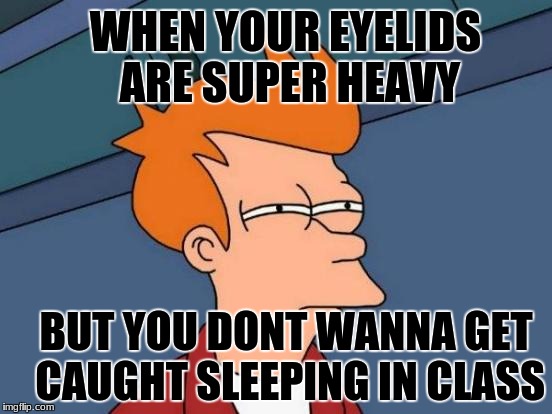 Futurama Fry Meme | WHEN YOUR EYELIDS ARE SUPER HEAVY; BUT YOU DONT WANNA GET CAUGHT SLEEPING IN CLASS | image tagged in memes,futurama fry | made w/ Imgflip meme maker