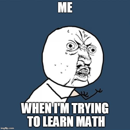 Y U No | ME; WHEN I'M TRYING TO LEARN MATH | image tagged in memes,y u no | made w/ Imgflip meme maker