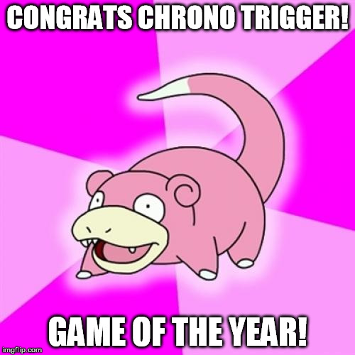 geek or whatever week....1995 | CONGRATS CHRONO TRIGGER! GAME OF THE YEAR! | image tagged in memes,slowpoke | made w/ Imgflip meme maker