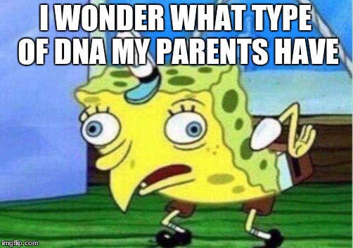 Mocking Spongebob | I WONDER WHAT TYPE OF DNA MY PARENTS HAVE | image tagged in memes,mocking spongebob | made w/ Imgflip meme maker