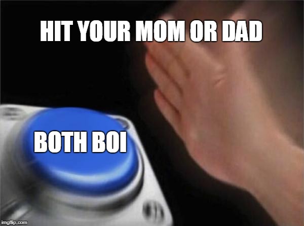 Blank Nut Button Meme | HIT YOUR MOM OR DAD; BOTH BOI | image tagged in memes,blank nut button | made w/ Imgflip meme maker