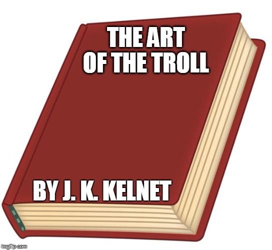 THE ART OF THE TROLL; BY J. K. KELNET | made w/ Imgflip meme maker