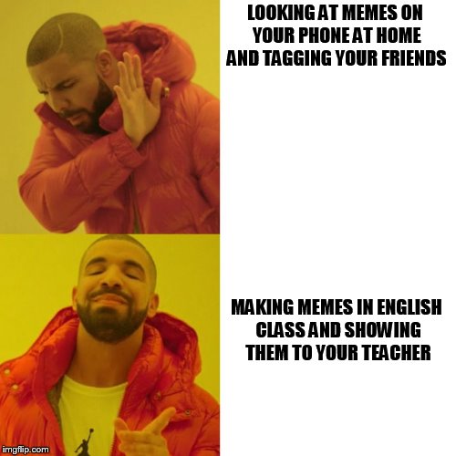 English project | LOOKING AT MEMES ON YOUR PHONE AT HOME AND TAGGING YOUR FRIENDS; MAKING MEMES IN ENGLISH CLASS AND SHOWING THEM TO YOUR TEACHER | image tagged in drake,meme,funny,dank,good meme | made w/ Imgflip meme maker