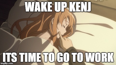 WAKE UP KENJ ITS TIME TO GO TO WORK | made w/ Imgflip meme maker