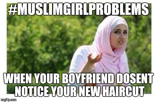 Confused Muslim Girl | #MUSLIMGIRLPROBLEMS; WHEN YOUR BOYFRIEND DOSENT NOTICE YOUR NEW HAIRCUT | image tagged in confused muslim girl | made w/ Imgflip meme maker