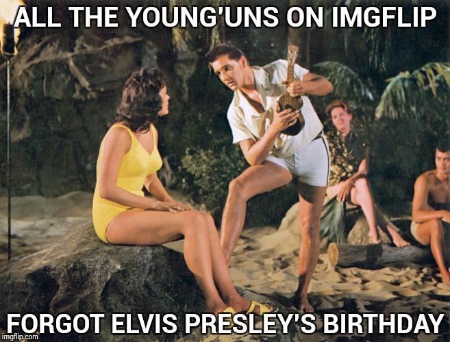 A long time ago in this galaxy | ALL THE YOUNG'UNS ON IMGFLIP; FORGOT ELVIS PRESLEY'S BIRTHDAY | image tagged in elvis hawaii,happy birthday,rock and roll,rest in peace | made w/ Imgflip meme maker