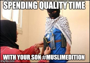 Child Muslim Suicide Bomber |  SPENDING QUALITY TIME; WITH YOUR SON #MUSLIMEDITION | image tagged in child muslim suicide bomber | made w/ Imgflip meme maker