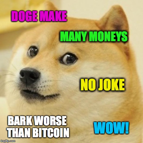 Doge Meme | DOGE MAKE; MANY MONEYS; NO JOKE; BARK WORSE THAN BITCOIN; WOW! | image tagged in memes,doge | made w/ Imgflip meme maker