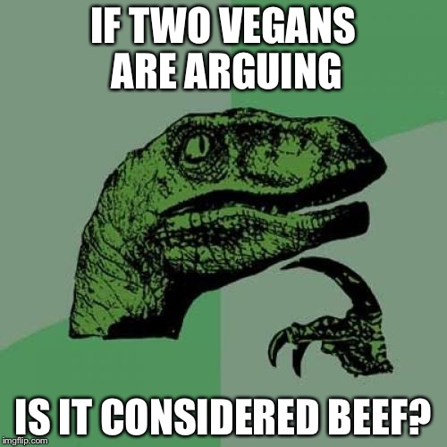 Philosoraptor | IF TWO VEGANS ARE ARGUING; IS IT CONSIDERED BEEF? | image tagged in memes,philosoraptor | made w/ Imgflip meme maker