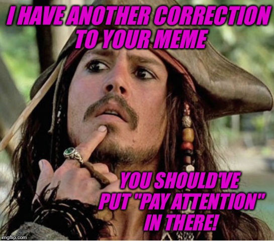 I HAVE ANOTHER CORRECTION TO YOUR MEME YOU SHOULD'VE PUT "PAY ATTENTION" IN THERE! | made w/ Imgflip meme maker