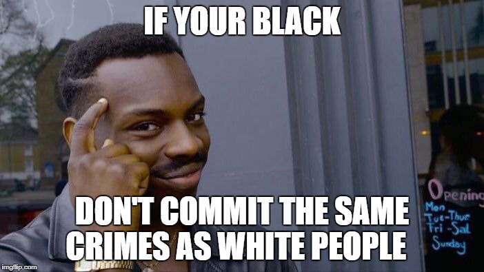 Roll Safe Think About It Meme | IF YOUR BLACK; DON'T COMMIT THE SAME CRIMES AS WHITE PEOPLE | image tagged in memes,roll safe think about it | made w/ Imgflip meme maker