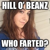 HILL O’ BEANZ; WHO FARTED? | made w/ Imgflip meme maker