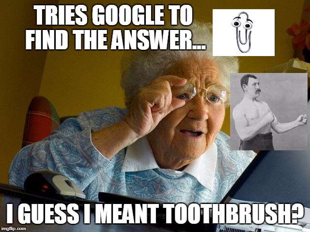 Grandma Finds The Internet Meme | TRIES GOOGLE TO FIND THE ANSWER... I GUESS I MEANT TOOTHBRUSH? | image tagged in memes,grandma finds the internet | made w/ Imgflip meme maker