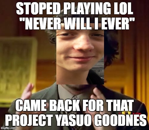 Ancient Aliens Meme | STOPED PLAYING LOL 
"NEVER WILL I EVER"; CAME BACK FOR THAT PROJECT YASUO GOODNES | image tagged in memes,ancient aliens | made w/ Imgflip meme maker