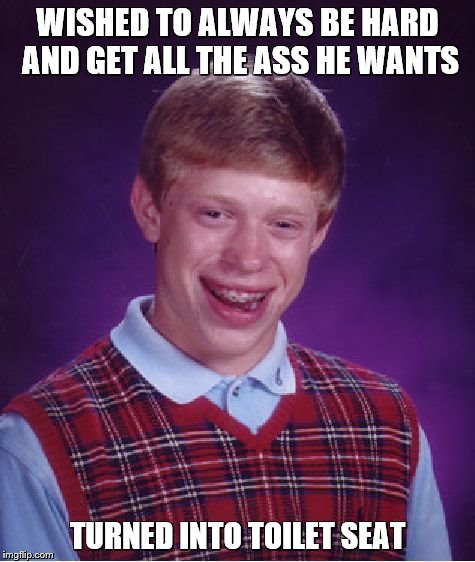 Bad Luck Brian Meme | WISHED TO ALWAYS BE HARD AND GET ALL THE ASS HE WANTS TURNED INTO TOILET SEAT | image tagged in memes,bad luck brian | made w/ Imgflip meme maker