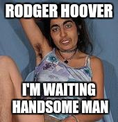 Ugly woman 2 | RODGER HOOVER; I'M WAITING HANDSOME MAN | image tagged in ugly woman 2 | made w/ Imgflip meme maker