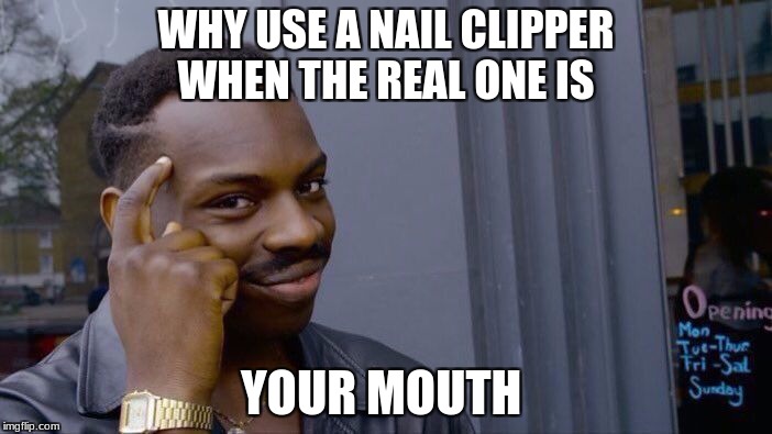 Roll Safe Think About It Meme | WHY USE A NAIL CLIPPER WHEN THE REAL ONE IS; YOUR MOUTH | image tagged in memes,roll safe think about it | made w/ Imgflip meme maker
