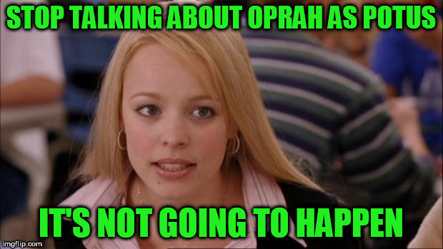Its Not Going To Happen | STOP TALKING ABOUT OPRAH AS POTUS; IT'S NOT GOING TO HAPPEN | image tagged in memes,its not going to happen | made w/ Imgflip meme maker