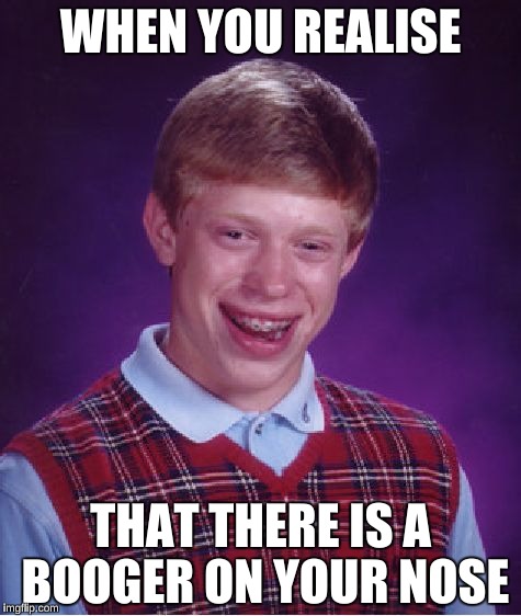 Bad Luck Brian | WHEN YOU REALISE; THAT THERE IS A BOOGER ON YOUR NOSE | image tagged in memes,bad luck brian | made w/ Imgflip meme maker