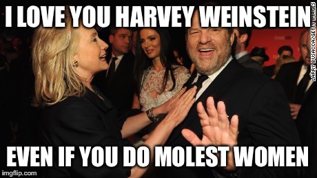 I LOVE YOU HARVEY WEINSTEIN; EVEN IF YOU DO MOLEST WOMEN | image tagged in harvey weinstein,crooked hillary,liberal logic,democratic party | made w/ Imgflip meme maker