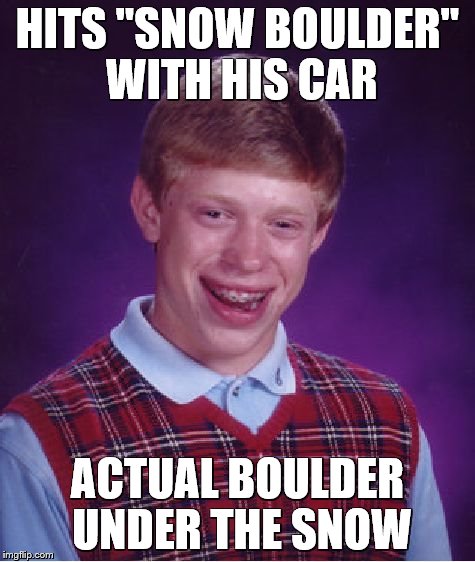 Bad Luck Brian Meme | HITS "SNOW BOULDER" WITH HIS CAR ACTUAL BOULDER UNDER THE SNOW | image tagged in memes,bad luck brian | made w/ Imgflip meme maker