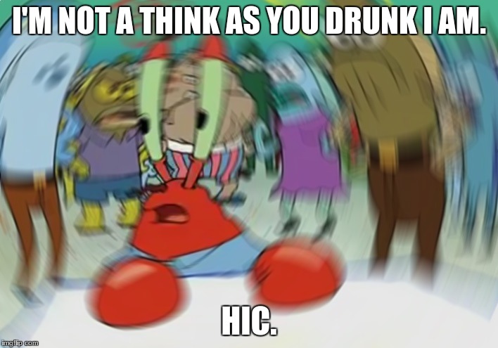Mr Krabs Blur Meme | I'M NOT A THINK AS YOU DRUNK I AM. HIC. | image tagged in memes,mr krabs blur meme | made w/ Imgflip meme maker
