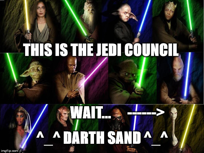 THIS IS THE JEDI COUNCIL; WAIT...      ------>; ^_^ DARTH SAND ^_^ | image tagged in darth,jedi,star wars | made w/ Imgflip meme maker