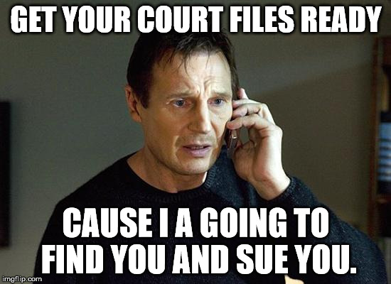 Liam Neeson Taken 2 | GET YOUR COURT FILES READY; CAUSE I A GOING TO FIND YOU AND SUE YOU. | image tagged in memes,liam neeson taken 2 | made w/ Imgflip meme maker