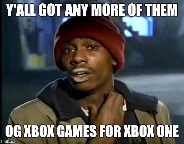 Y'all Got Any More Of That | Y'ALL GOT ANY MORE OF THEM; OG XBOX GAMES FOR XBOX ONE | image tagged in memes,y'all got any more of that | made w/ Imgflip meme maker